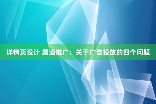 详情页设计 渠道推广：关于广告投放的四个问题