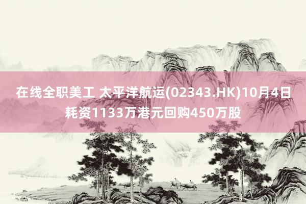 在线全职美工 太平洋航运(02343.HK)10月4日耗资1133万港元回购450万股