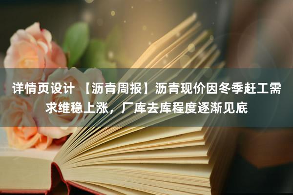 详情页设计 【沥青周报】沥青现价因冬季赶工需求维稳上涨，厂库去库程度逐渐见底