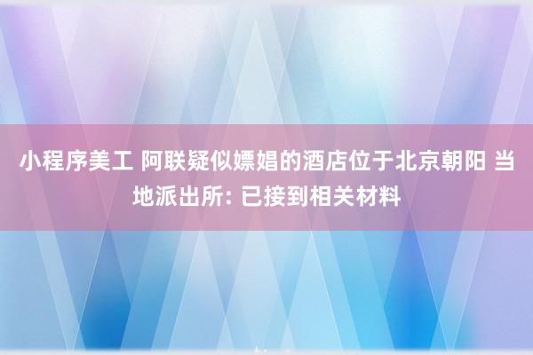 小程序美工 阿联疑似嫖娼的酒店位于北京朝阳 当地派出所: 已接到相关材料