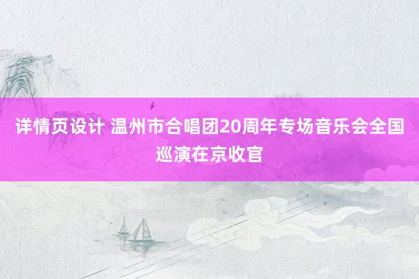 详情页设计 温州市合唱团20周年专场音乐会全国巡演在京收官