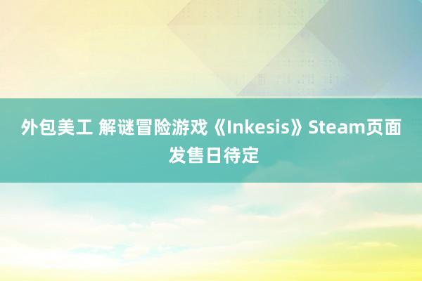 外包美工 解谜冒险游戏《Inkesis》Steam页面 发售日待定