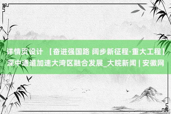 详情页设计 【奋进强国路 阔步新征程·重大工程】深中通道加速大湾区融合发展_大皖新闻 | 安徽网