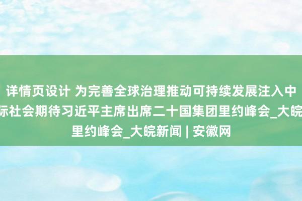 详情页设计 为完善全球治理推动可持续发展注入中国力量——国际社会期待习近平主席出席二十国集团里约峰会_大皖新闻 | 安徽网